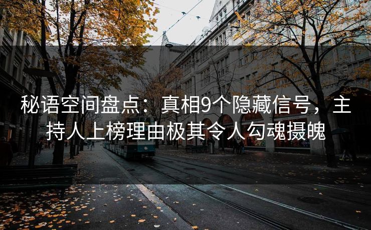 秘语空间盘点：真相9个隐藏信号，主持人上榜理由极其令人勾魂摄魄